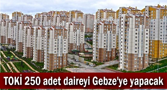 TOKİ 250 adet daireyi Gebze'ye yapacak