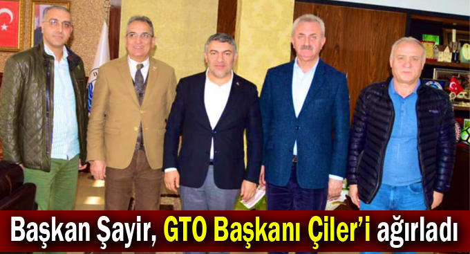 Başkan Şayir, GTO Başkanı Çiler’i ağırladı