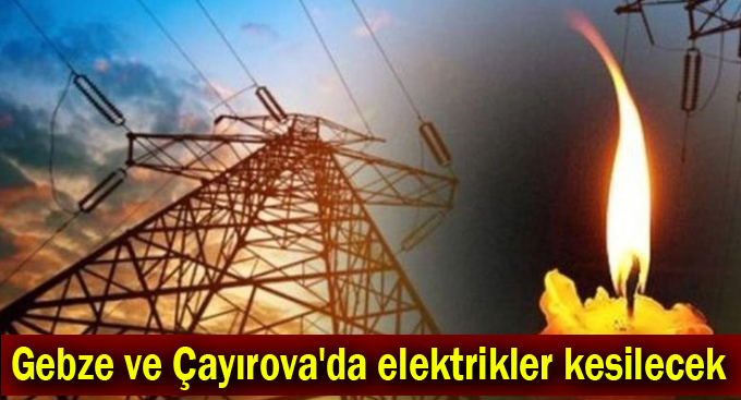 Gebze ve Çayırova'da elektrikler kesilecek