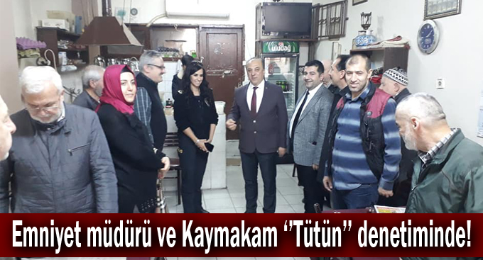 Emniyet müdürü ve Kaymakam ''Tütün'' denetiminde!