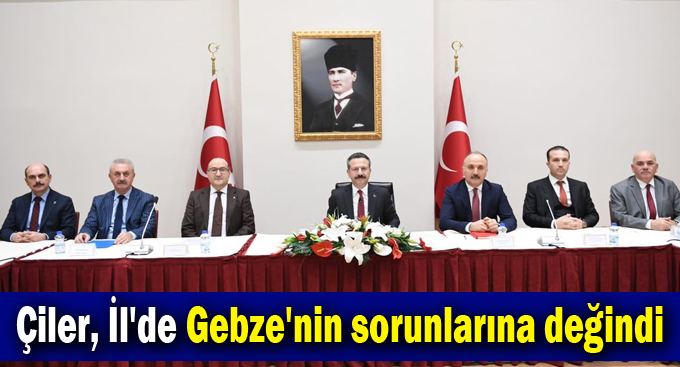 Çiler, İl'de Gebze'nin sorunlarına değindi