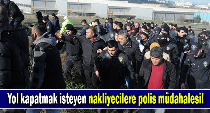 Yol kapatmak isteyen nakliyecilere polis müdahalesi!