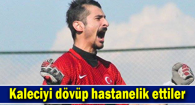 Kaleciyi dövüp hastanelik ettiler