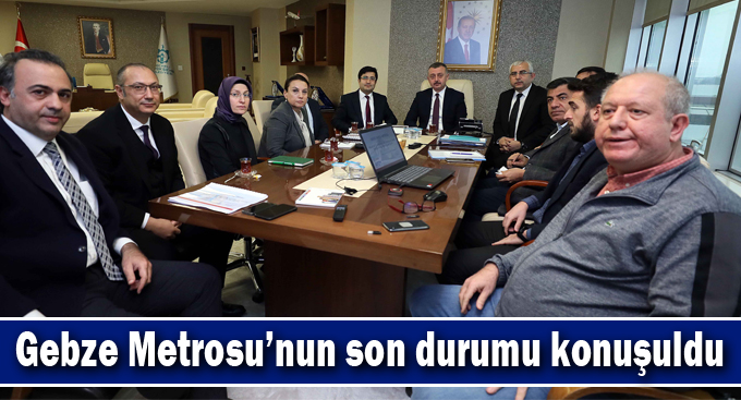 Gebze Metrosu’nun son durumu konuşuldu