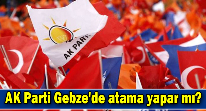 AK Parti Gebze'de atama yapar mı?