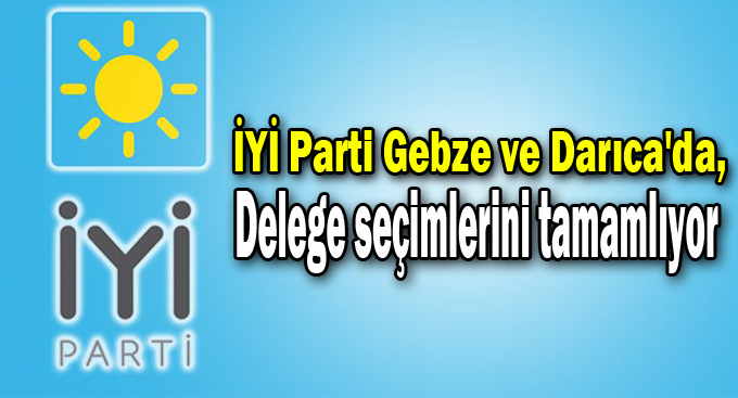 İYİ Parti Gebze ve Darıca'da delege seçimlerini tamamlıyor