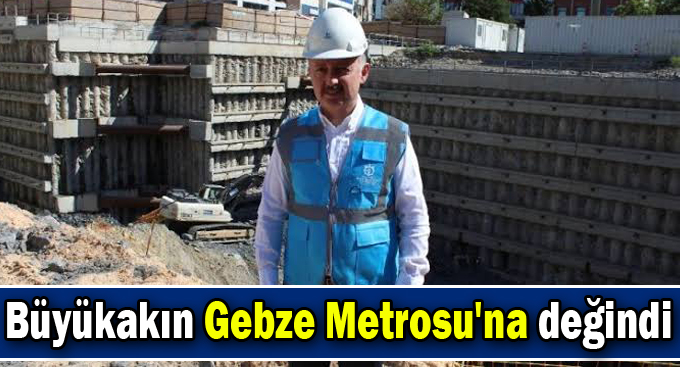 Büyükakın Gebze Metrosu'na değindi