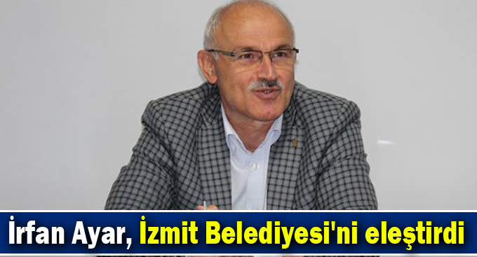 İrfan Ayar, İzmit Belediyesi'ni eleştirdi