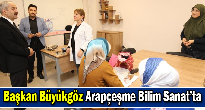 Başkan Büyükgöz Arapçeşme Bilim Sanat’ta