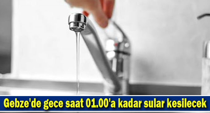 Gebze'de gece saat 01.00'a kadar sular kesilecek