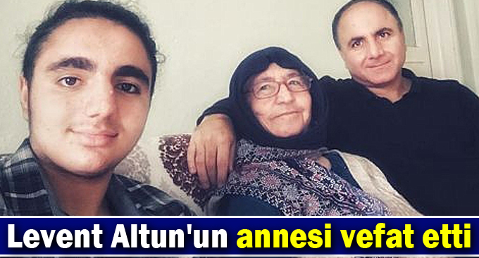 Levent Altun'un annesi vefat etti