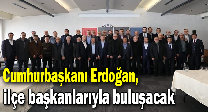 İlçe Başkanları Erdoğan'a gidiyor!