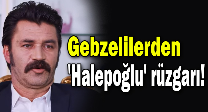 Gebzelilerden 'Halepoğlu' rüzgarı!