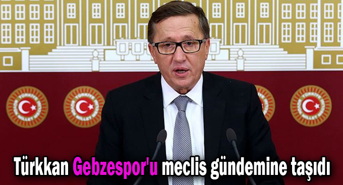 Türkkan Gebzespor'u meclis gündemine taşıdı