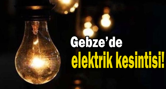 Gebze'de bugün elektrikler kesilecek!