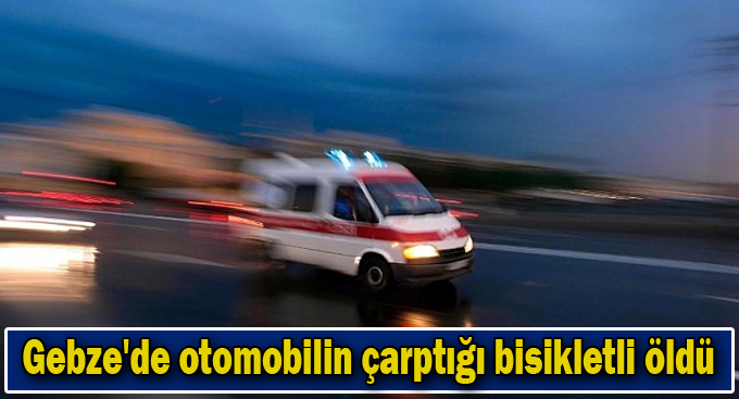 Gebze'de otomobilin çarptığı bisikletli öldü