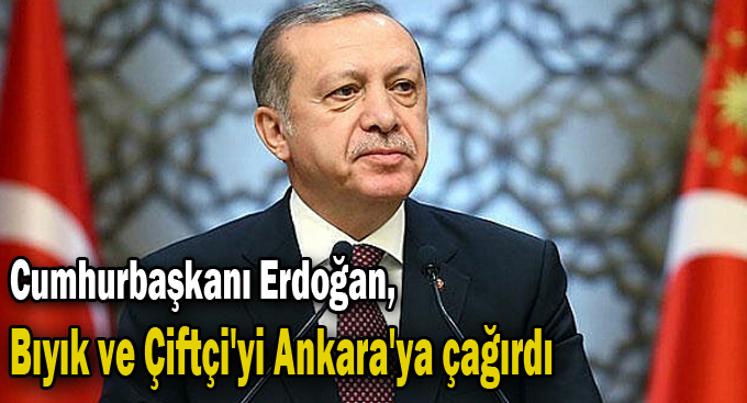 Cumhurbaşkanı Erdoğan, Bıyık ve Çiftçi'yi Ankara'ya çağırdı