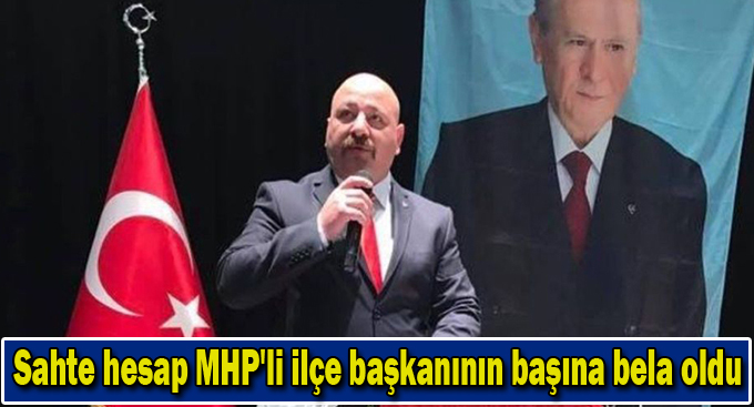 Sahte hesap MHP'li ilçe başkanının başına bela oldu