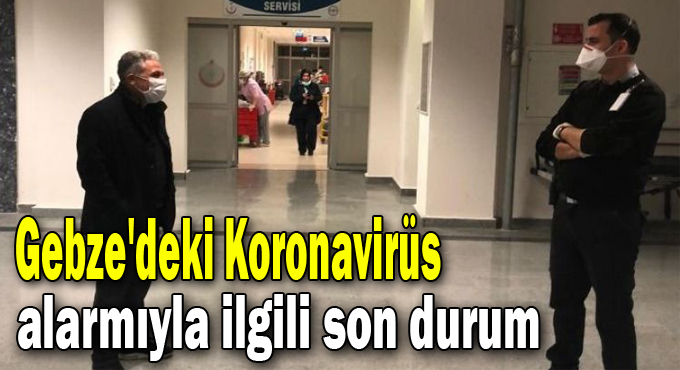 Gebze'deki Koronavirüs alarmıyla ilgili son durum