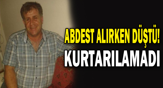 Abdest alırken düştü! Kurtarılamadı