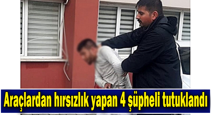 Araçlardan hırsızlık yapan 4 şüpheli tutuklandı