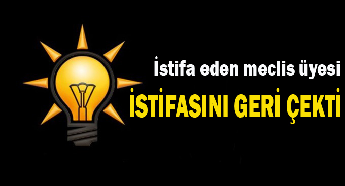 Meclis üyesi istifasını geri çekti!