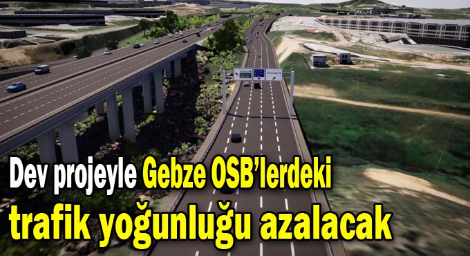 Dev projeyle Gebze OSB’lerdeki trafik yoğunluğu azalacak