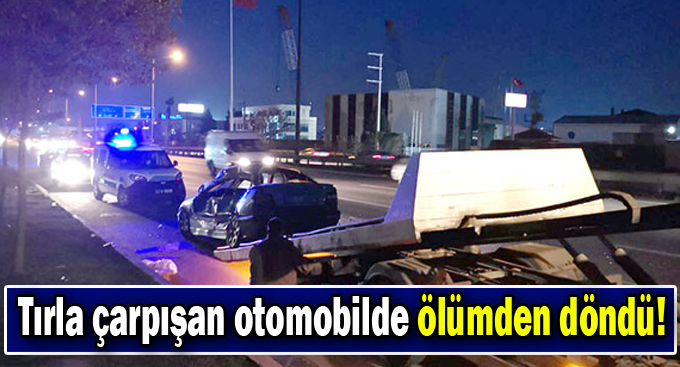 Tırla çarpışan otomobilde ölümden döndü!