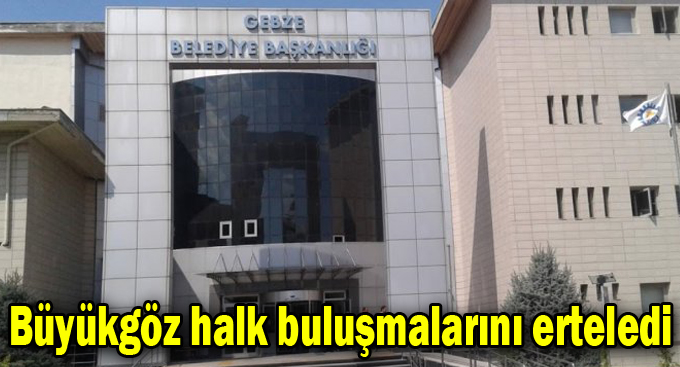 Büyükgöz halk buluşmalarını erteledi