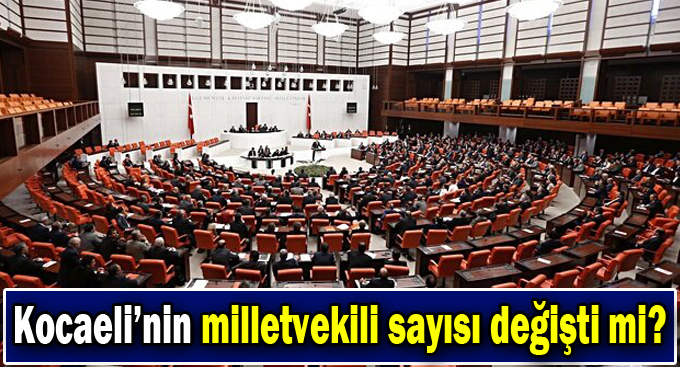 Kocaeli’nin milletvekili sayısı değişti mi?