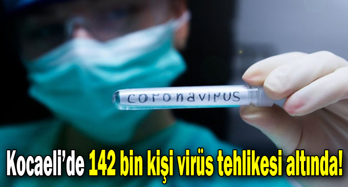 Kocaeli’de 142 bin kişi virüs tehlikesi altında!