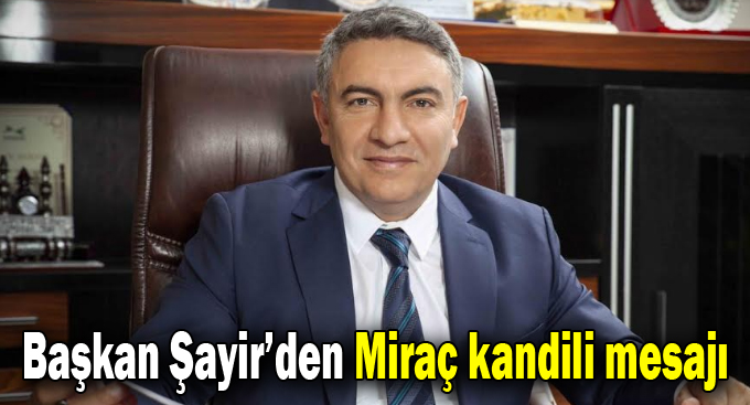 Başkan Şayir’den Miraç Kandili Mesajı