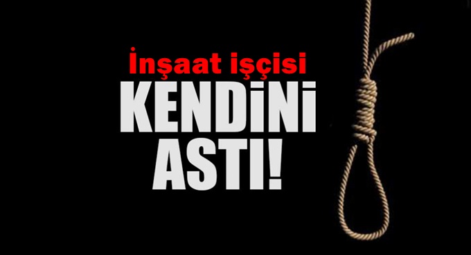 İnşaat işçisi kendini astı