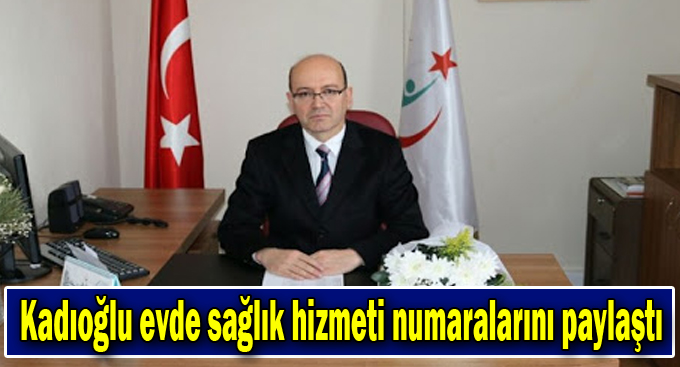 Kadıoğlu evde sağlık hizmeti numaralarını paylaştı