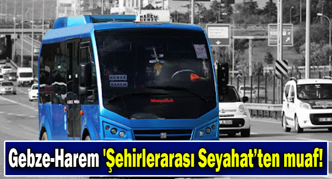 Gebze-Harem 'Şehirlerarası Seyahat’ten muaf!