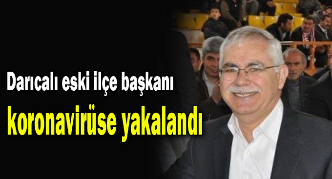Darıcalı eski ilçe başkanı koronavirüse yakalandı