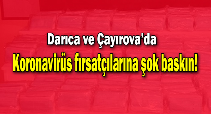 Koronavirüs fırsatçılarına şok baskın!