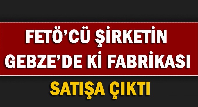 Gebze'deki o fabrika satışa çıktı