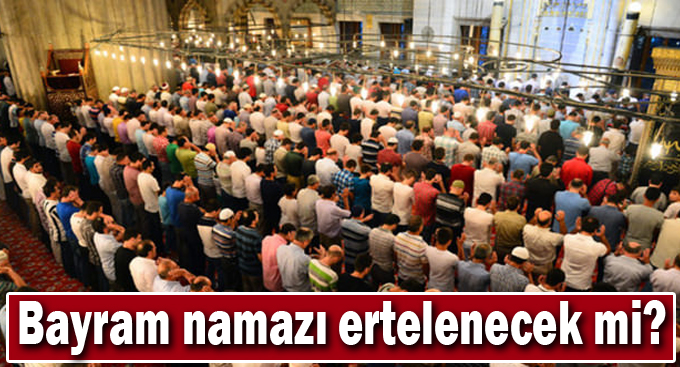 Bayram namazı ertelenecek mi?