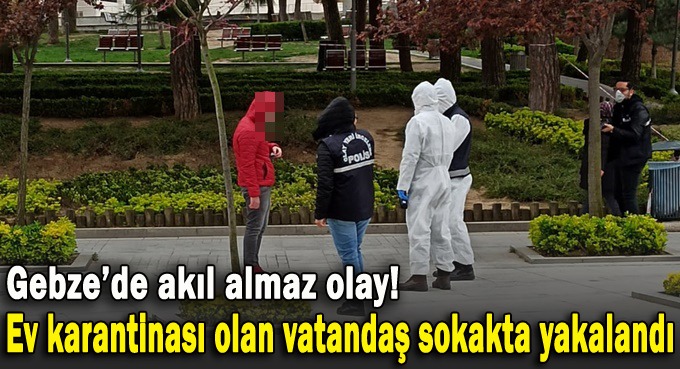 Ev karantinası olan vatandaş sokakta yakalandı!