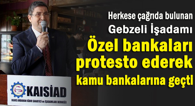 Gebzeli işadamından özel bankalara kınama!