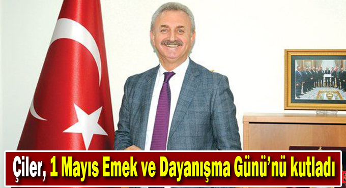 Çiler, 1 Mayıs Emek ve Dayanışma Günü’nü kutladı