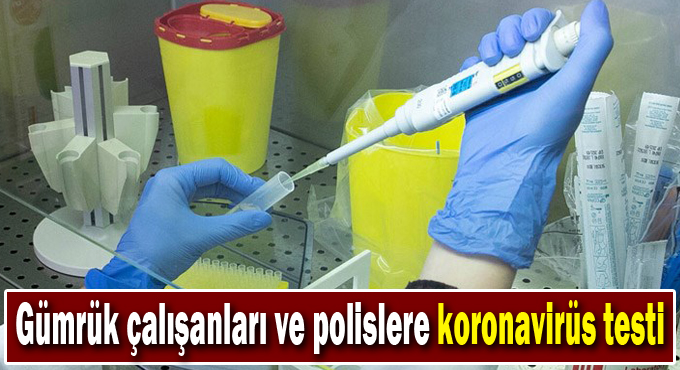 Gümrük çalışanları ve polislere koronavirüs testi