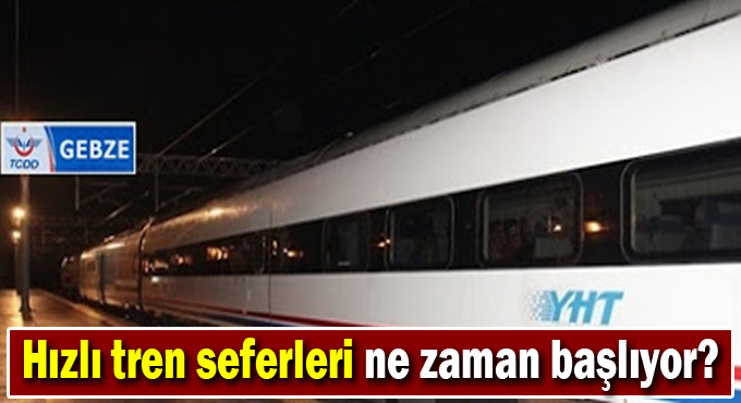 Hızlı tren seferleri ne zaman başlıyor?