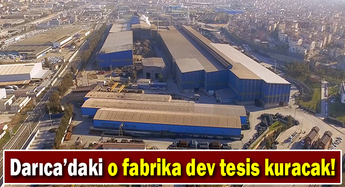 Darıca’daki o fabrika dev tesis kuracak!
