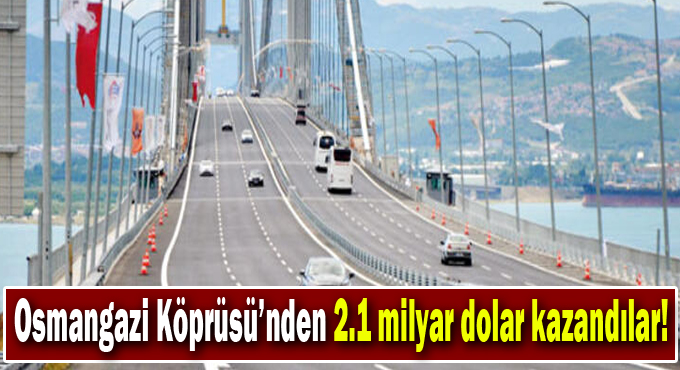 Osmangazi Köprüsü’nden 2.1 milyar dolar kazandılar!