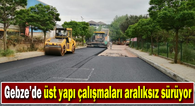 Gebze’de üst yapı çalışmaları aralıksız sürüyor