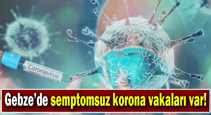 Gebze’de semptomsuz korona vakaları var!