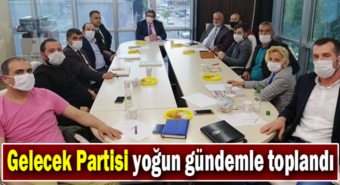 Gelecek Partisi yoğun gündemle toplandı