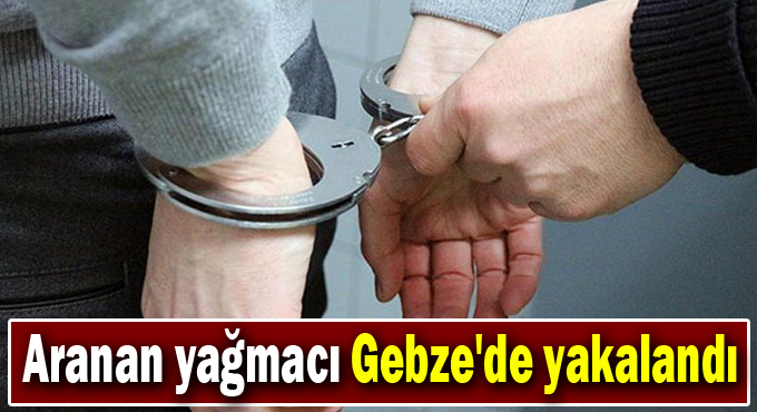 Aranan yağmacı Gebze'de yakalandı